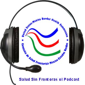 Salud sin Fronteras, el Podcast de la Comisión de Salud Fronteriza Méx-EU